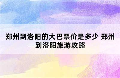 郑州到洛阳的大巴票价是多少 郑州到洛阳旅游攻略